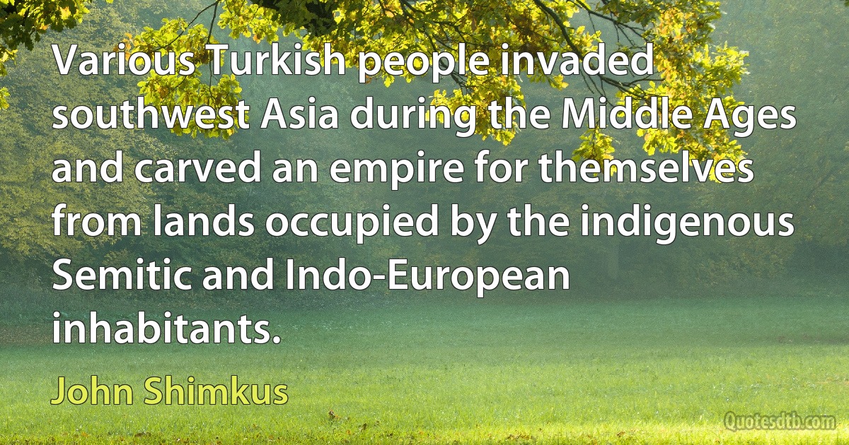 Various Turkish people invaded southwest Asia during the Middle Ages and carved an empire for themselves from lands occupied by the indigenous Semitic and Indo-European inhabitants. (John Shimkus)