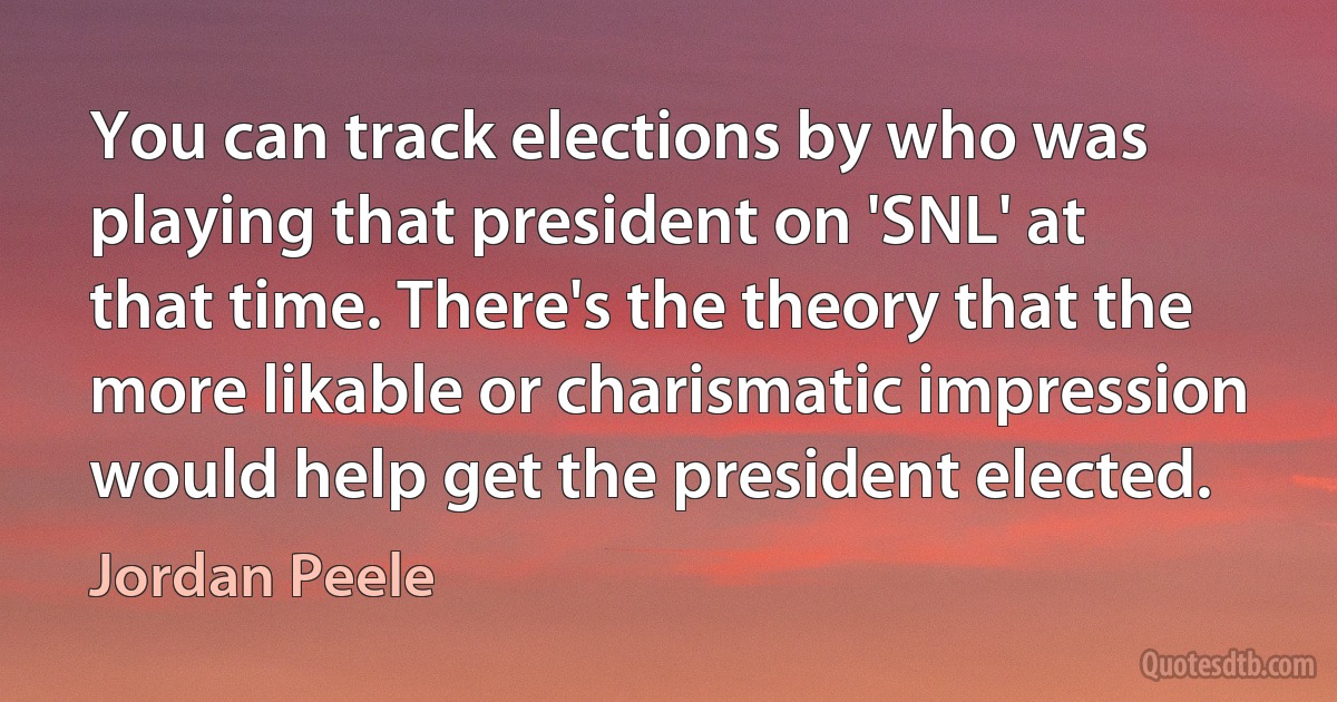 You can track elections by who was playing that president on 'SNL' at that time. There's the theory that the more likable or charismatic impression would help get the president elected. (Jordan Peele)