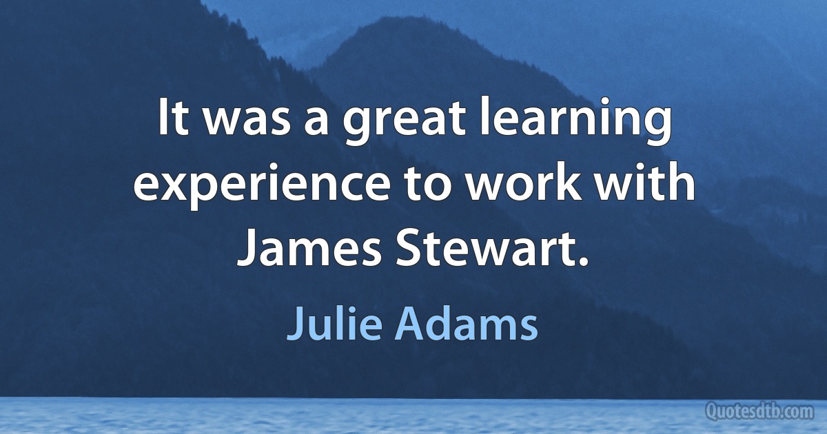 It was a great learning experience to work with James Stewart. (Julie Adams)