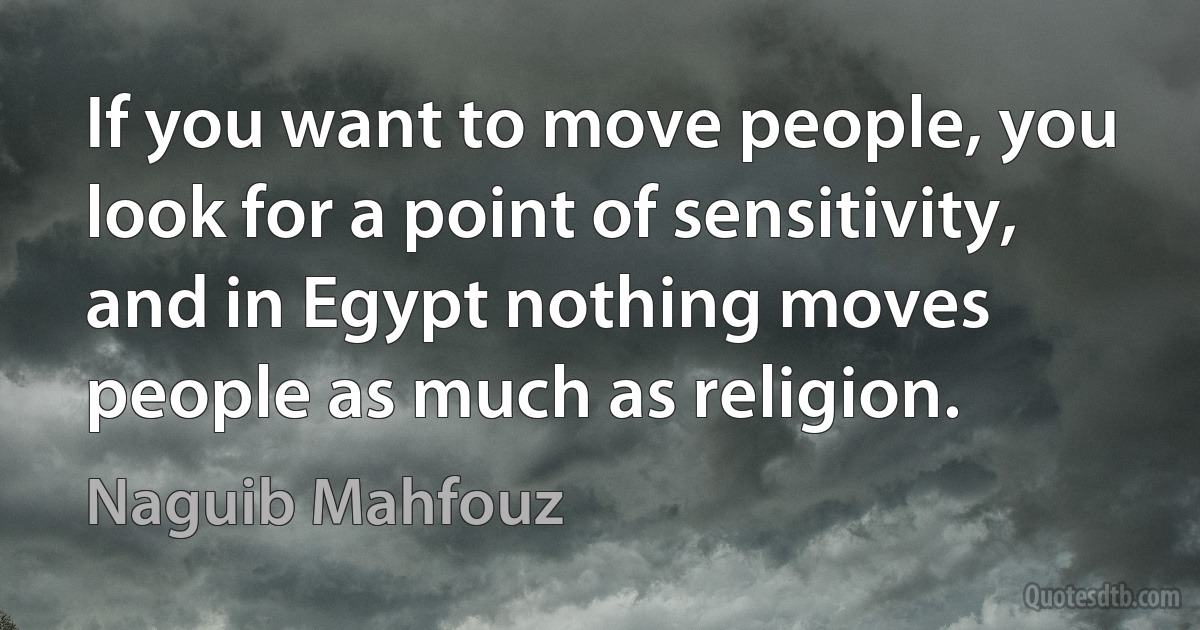 If you want to move people, you look for a point of sensitivity, and in Egypt nothing moves people as much as religion. (Naguib Mahfouz)