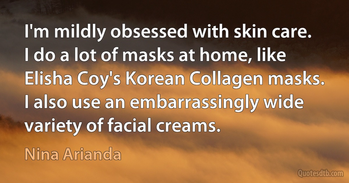 I'm mildly obsessed with skin care. I do a lot of masks at home, like Elisha Coy's Korean Collagen masks. I also use an embarrassingly wide variety of facial creams. (Nina Arianda)