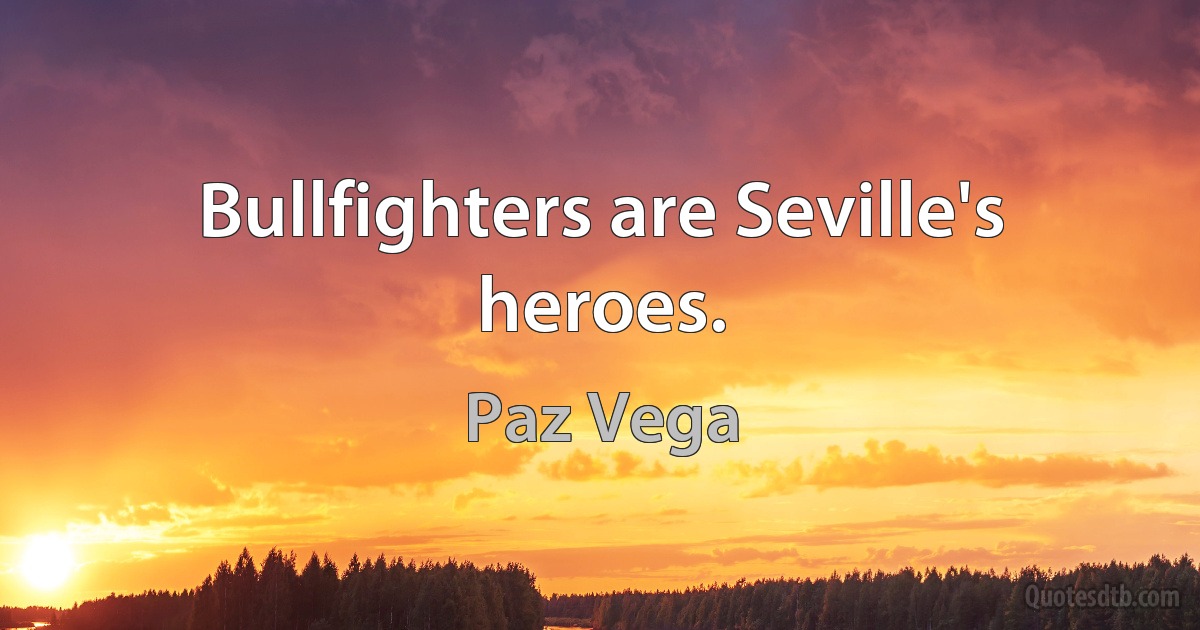 Bullfighters are Seville's heroes. (Paz Vega)