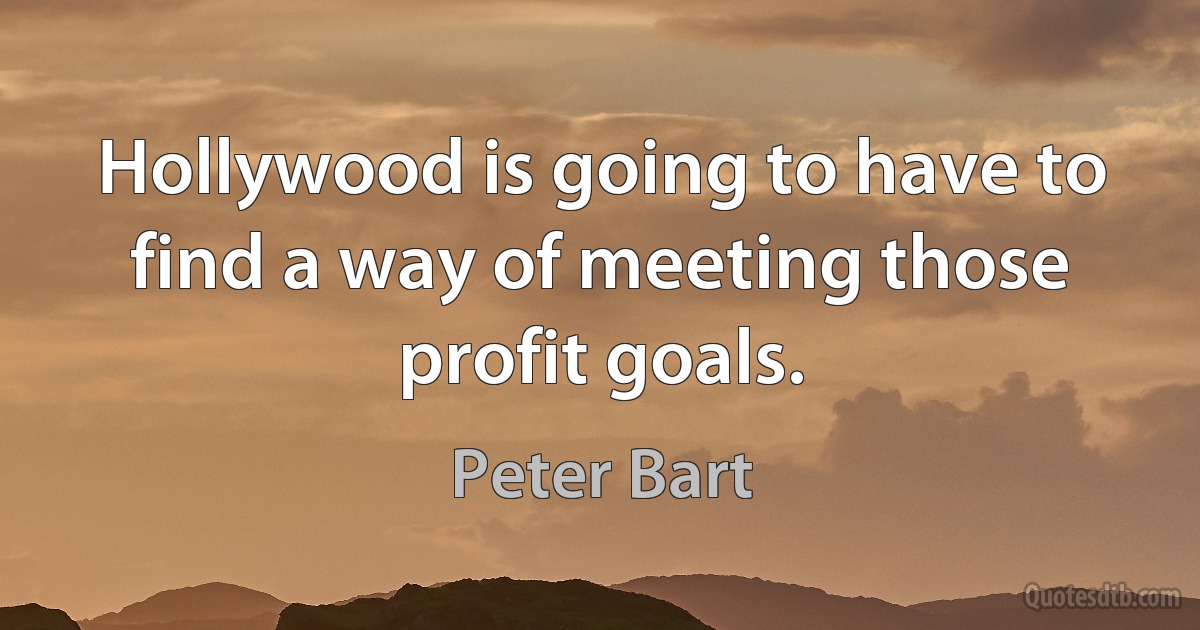 Hollywood is going to have to find a way of meeting those profit goals. (Peter Bart)