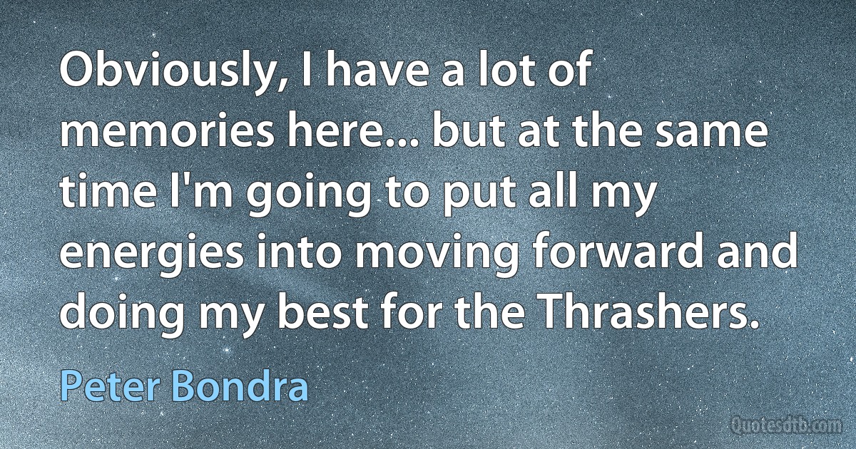 Obviously, I have a lot of memories here... but at the same time I'm going to put all my energies into moving forward and doing my best for the Thrashers. (Peter Bondra)