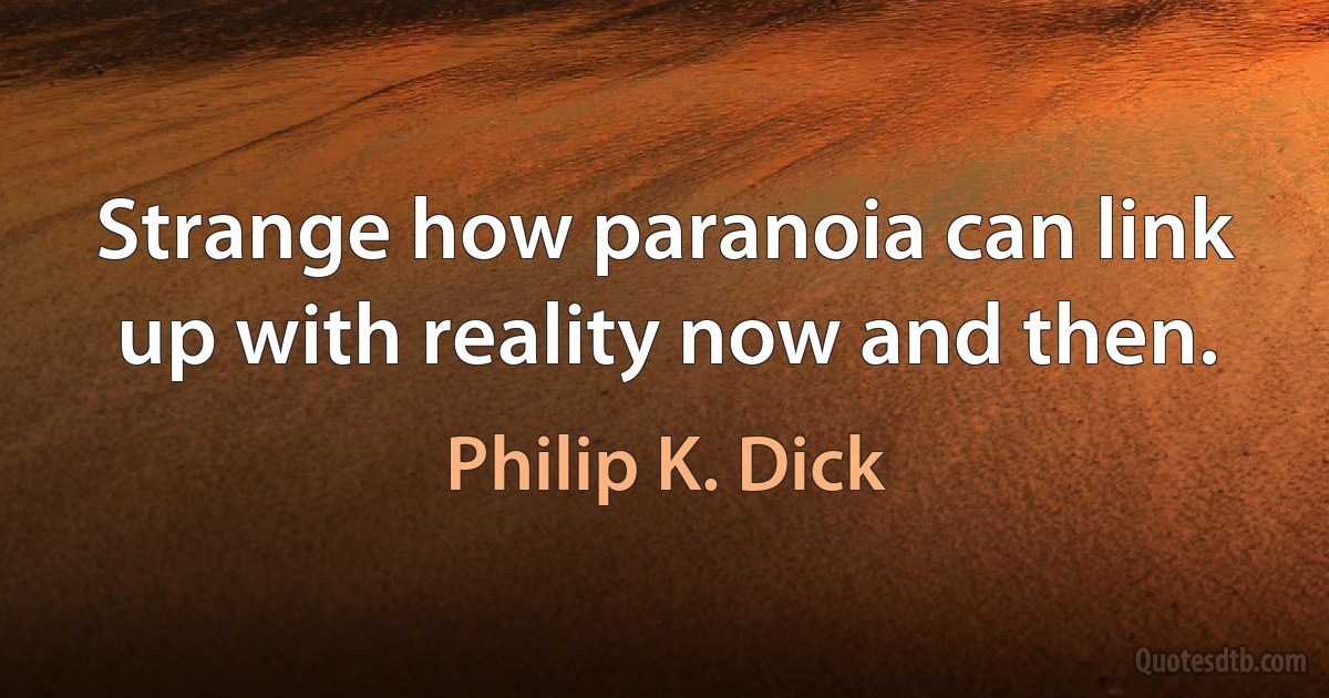 Strange how paranoia can link up with reality now and then. (Philip K. Dick)