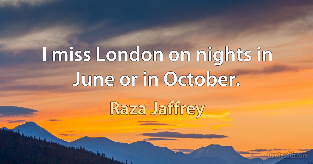 I miss London on nights in June or in October. (Raza Jaffrey)