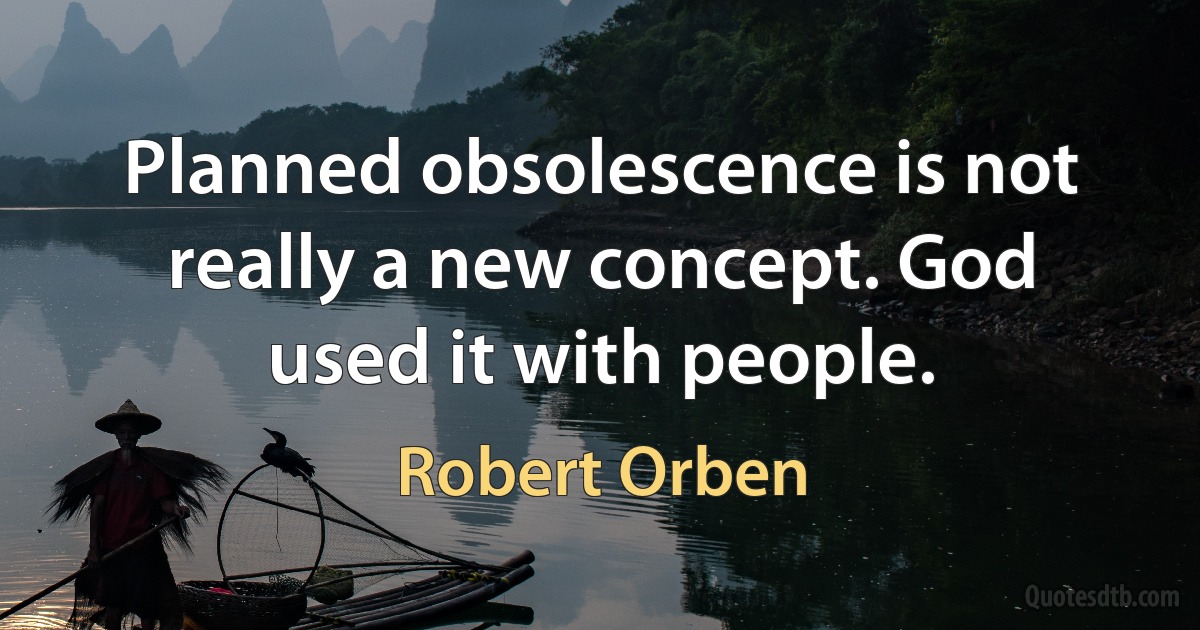 Planned obsolescence is not really a new concept. God used it with people. (Robert Orben)