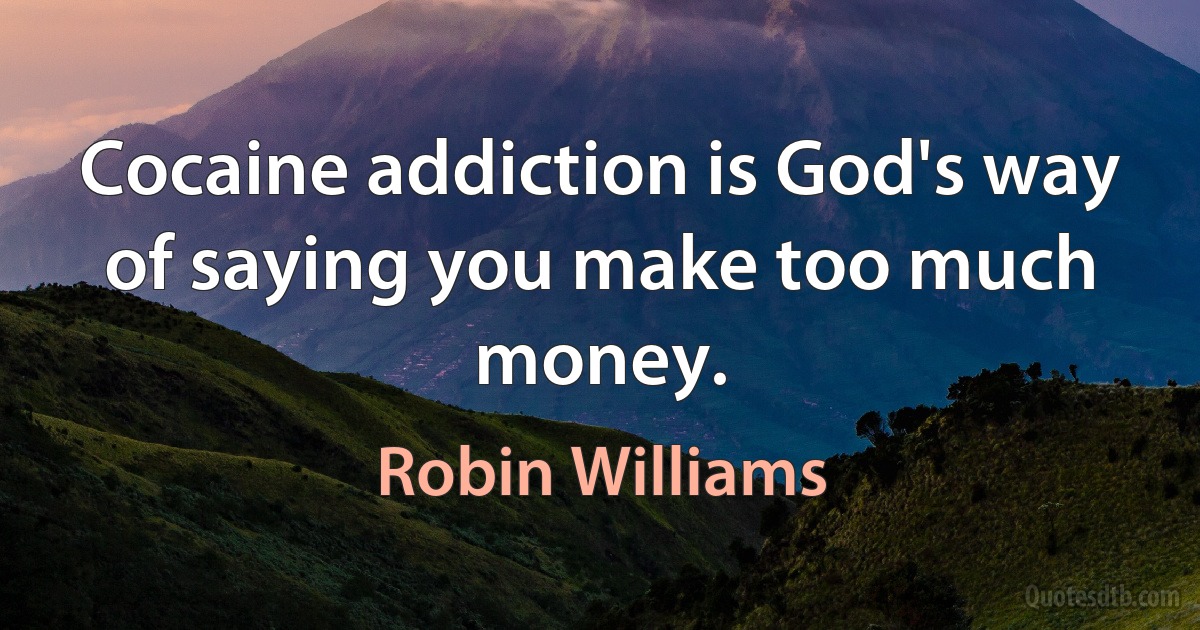 Cocaine addiction is God's way of saying you make too much money. (Robin Williams)