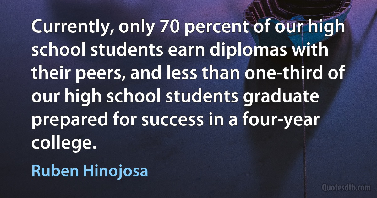 Currently, only 70 percent of our high school students earn diplomas with their peers, and less than one-third of our high school students graduate prepared for success in a four-year college. (Ruben Hinojosa)