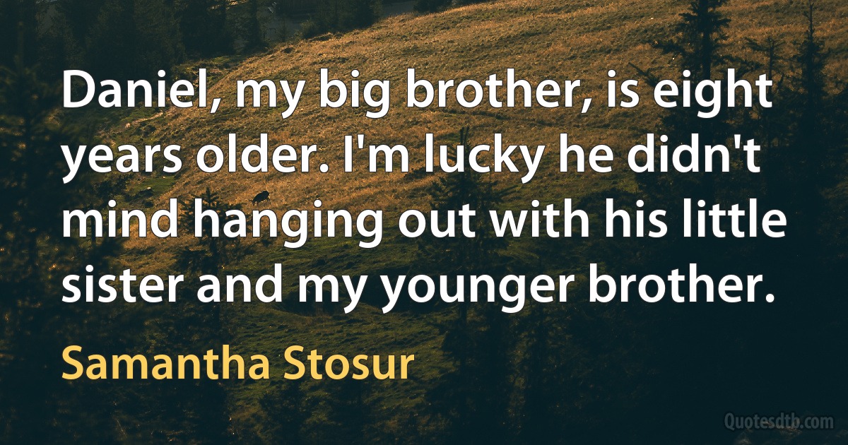 Daniel, my big brother, is eight years older. I'm lucky he didn't mind hanging out with his little sister and my younger brother. (Samantha Stosur)