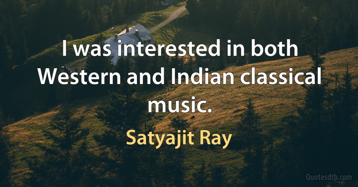 I was interested in both Western and Indian classical music. (Satyajit Ray)