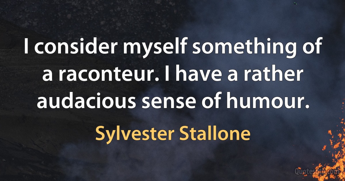 I consider myself something of a raconteur. I have a rather audacious sense of humour. (Sylvester Stallone)