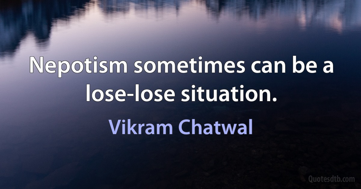 Nepotism sometimes can be a lose-lose situation. (Vikram Chatwal)