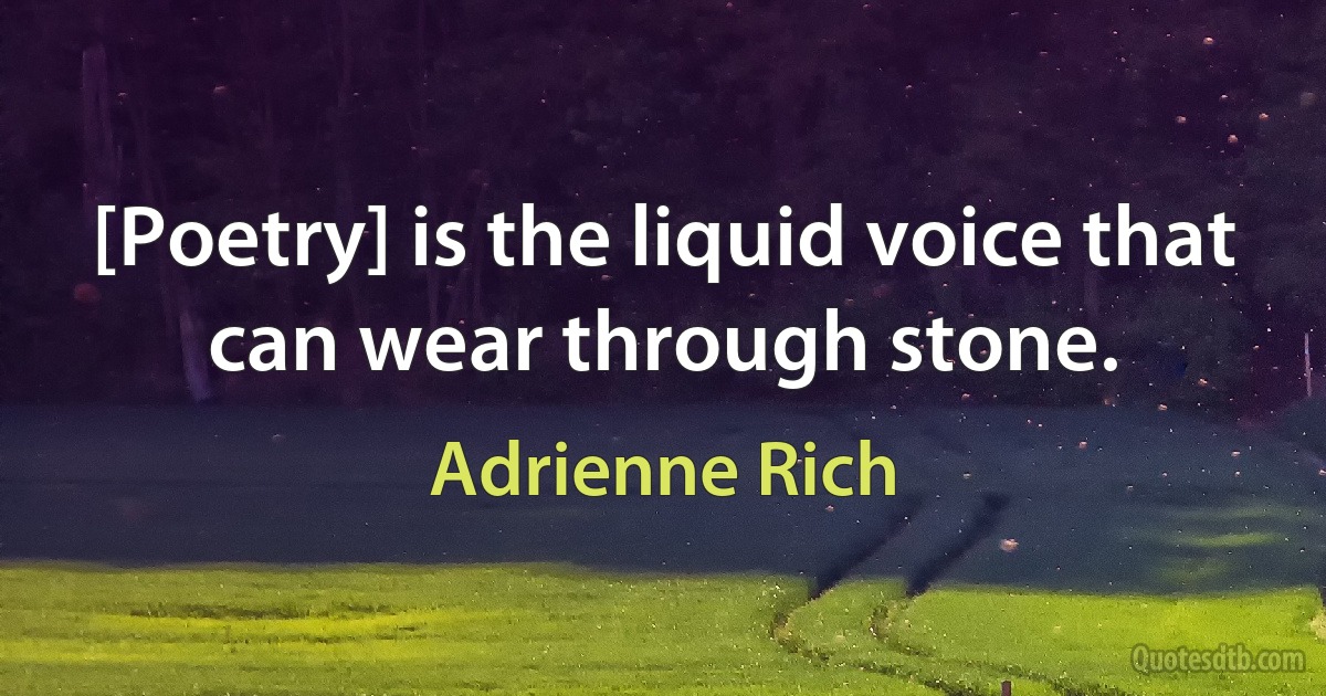 [Poetry] is the liquid voice that can wear through stone. (Adrienne Rich)