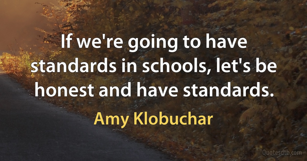 If we're going to have standards in schools, let's be honest and have standards. (Amy Klobuchar)