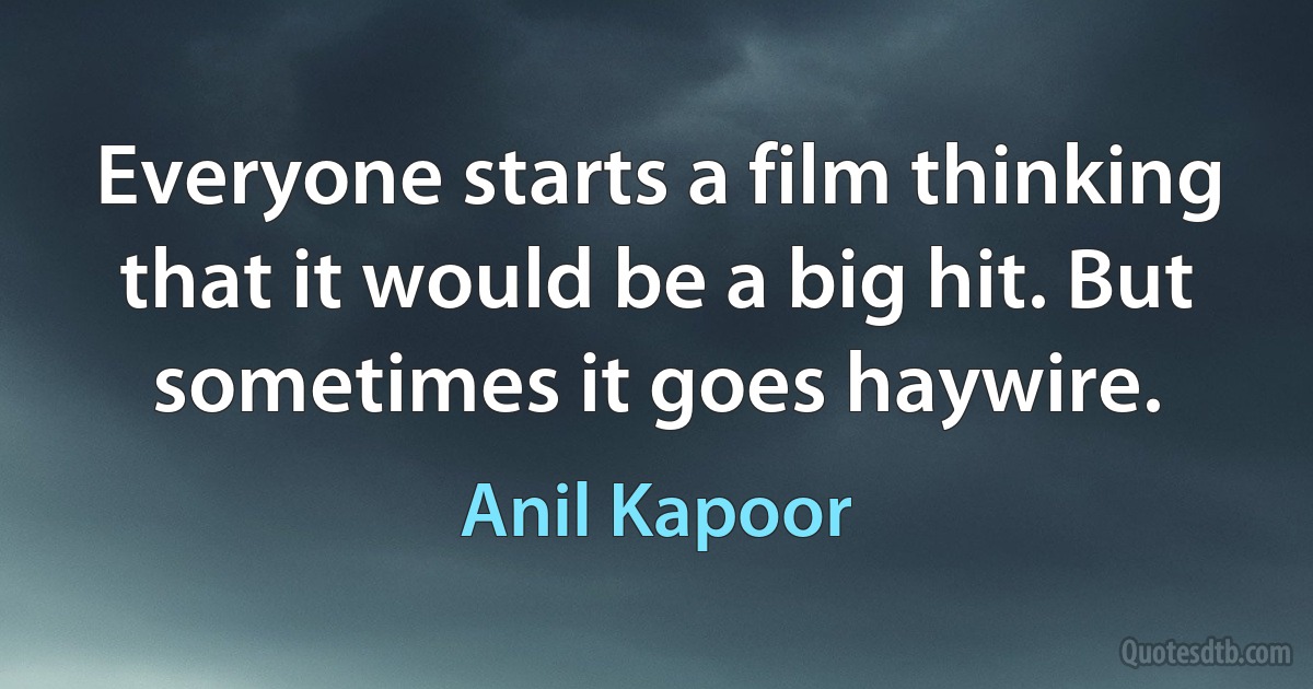 Everyone starts a film thinking that it would be a big hit. But sometimes it goes haywire. (Anil Kapoor)