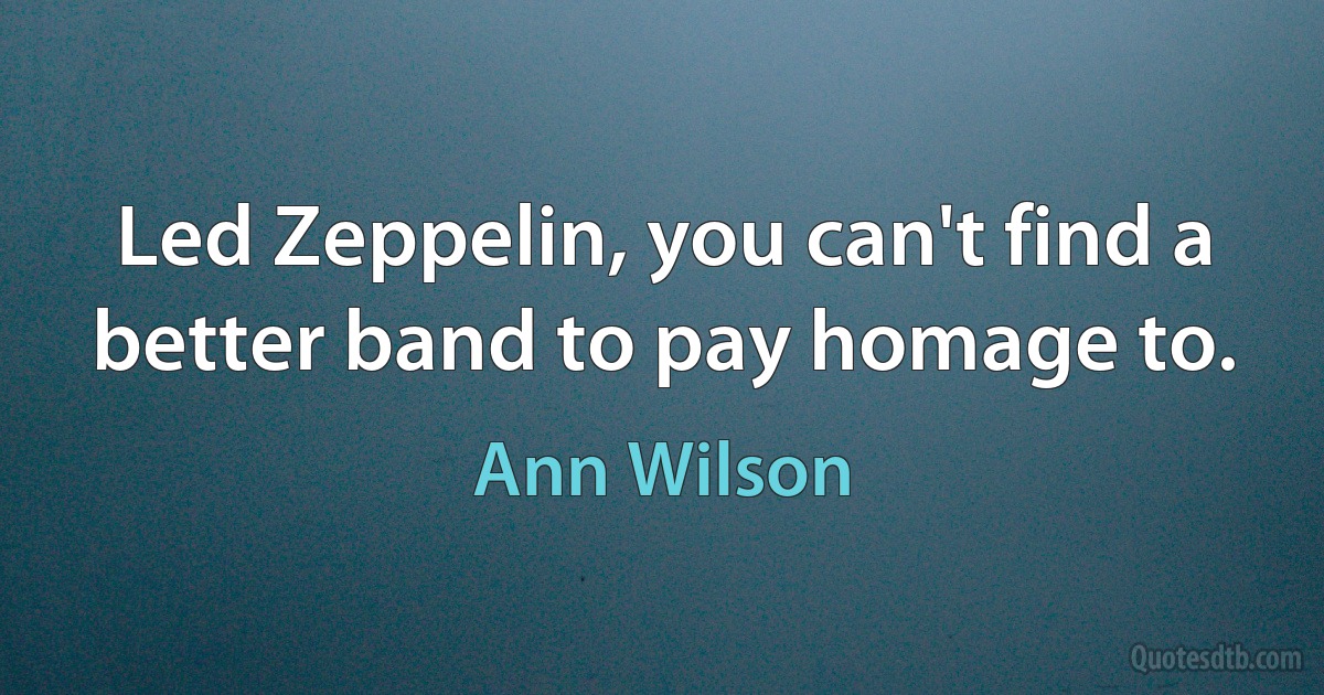 Led Zeppelin, you can't find a better band to pay homage to. (Ann Wilson)