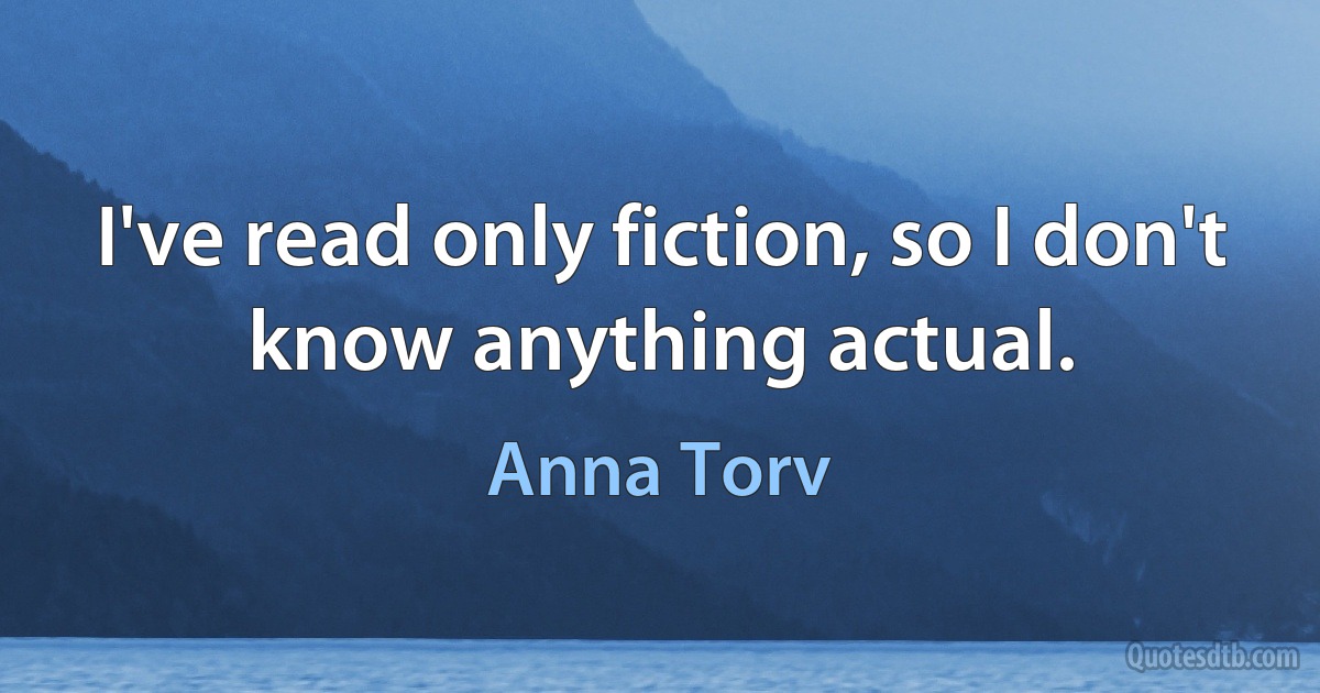 I've read only fiction, so I don't know anything actual. (Anna Torv)