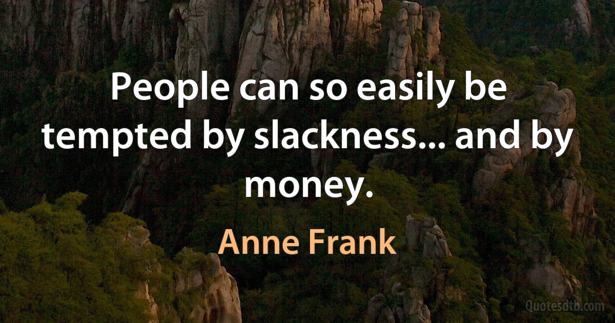 People can so easily be tempted by slackness... and by money. (Anne Frank)