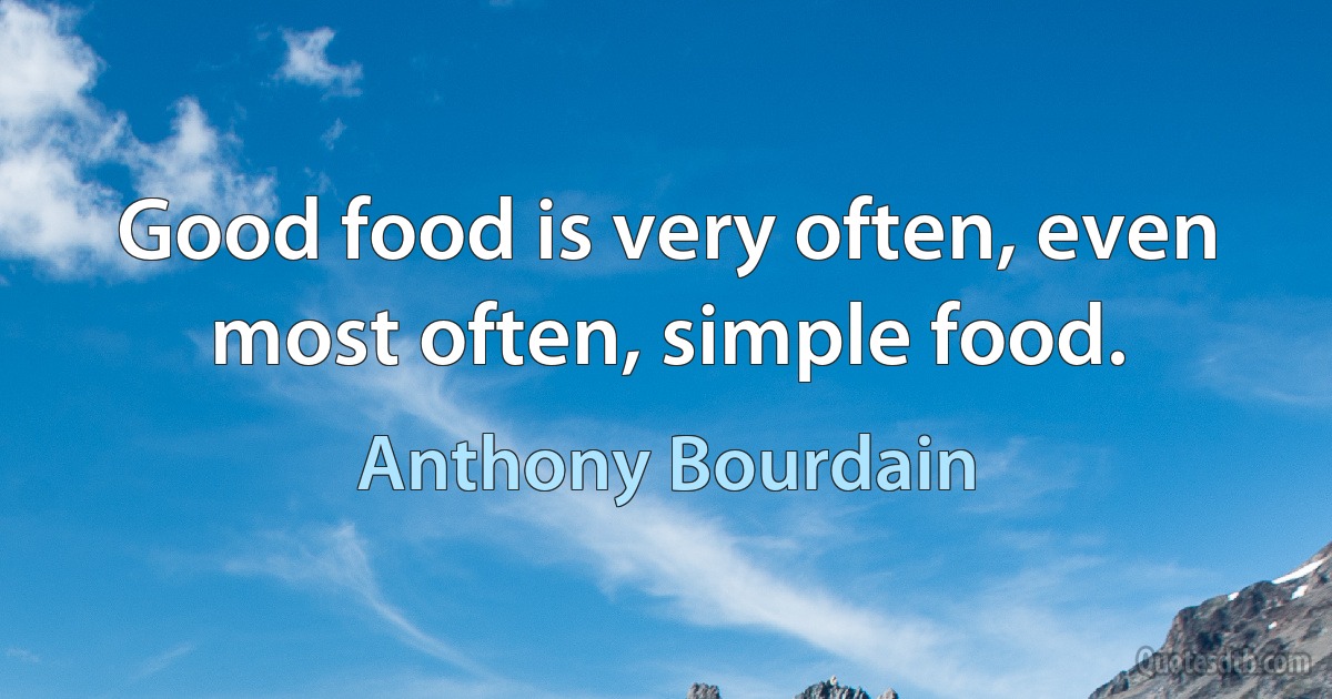 Good food is very often, even most often, simple food. (Anthony Bourdain)