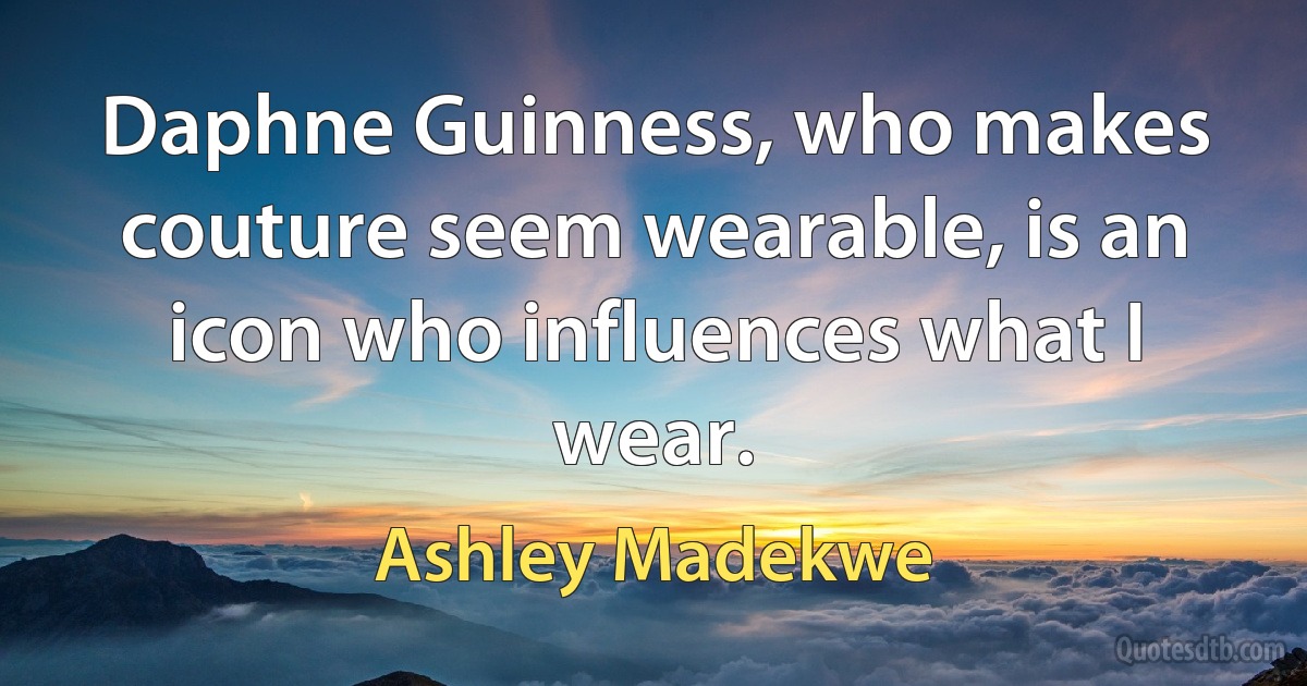 Daphne Guinness, who makes couture seem wearable, is an icon who influences what I wear. (Ashley Madekwe)