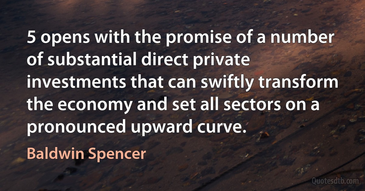 5 opens with the promise of a number of substantial direct private investments that can swiftly transform the economy and set all sectors on a pronounced upward curve. (Baldwin Spencer)