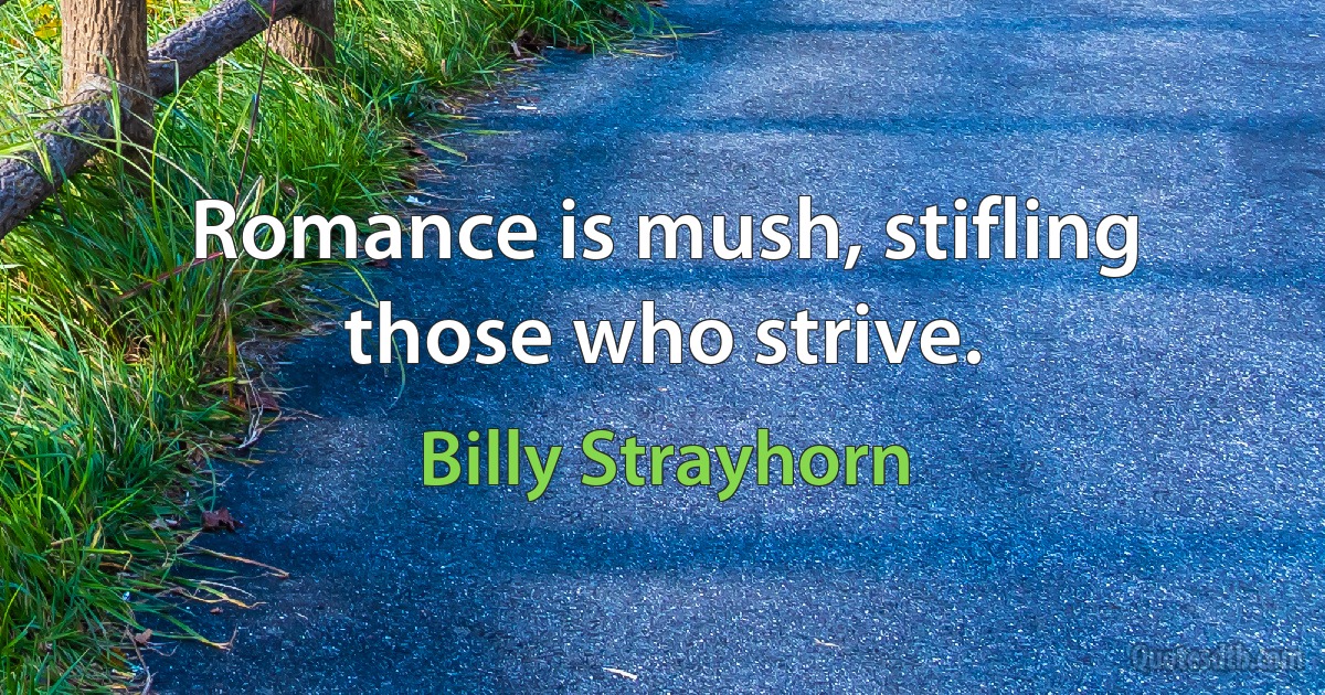 Romance is mush, stifling those who strive. (Billy Strayhorn)