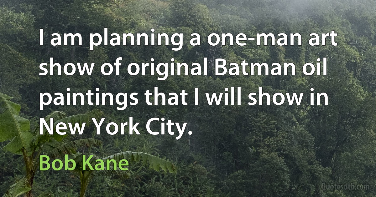 I am planning a one-man art show of original Batman oil paintings that I will show in New York City. (Bob Kane)