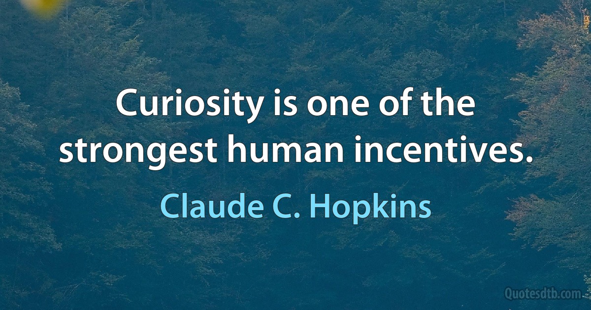 Curiosity is one of the strongest human incentives. (Claude C. Hopkins)