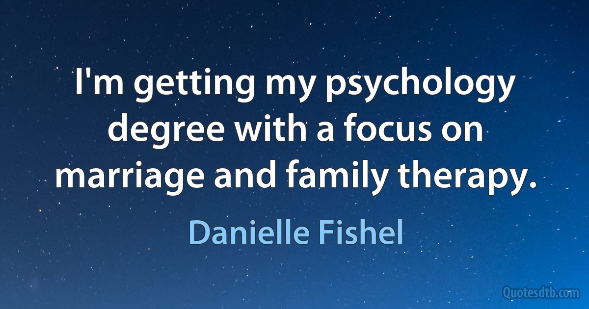 I'm getting my psychology degree with a focus on marriage and family therapy. (Danielle Fishel)