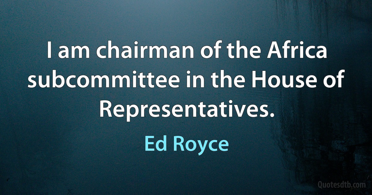 I am chairman of the Africa subcommittee in the House of Representatives. (Ed Royce)