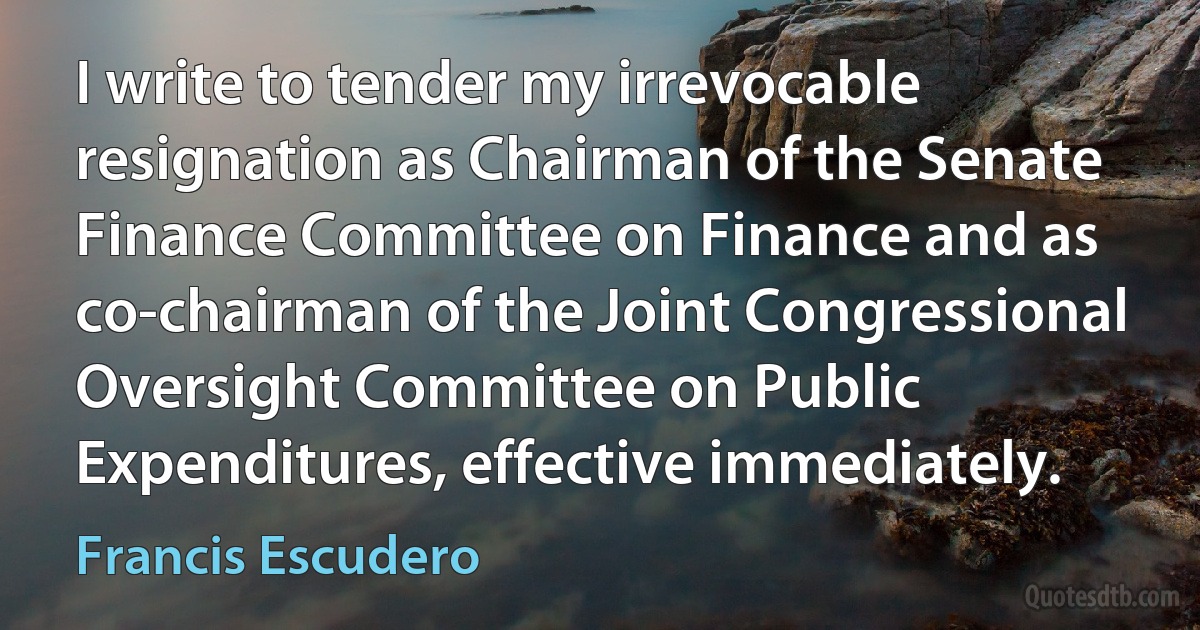 I write to tender my irrevocable resignation as Chairman of the Senate Finance Committee on Finance and as co-chairman of the Joint Congressional Oversight Committee on Public Expenditures, effective immediately. (Francis Escudero)