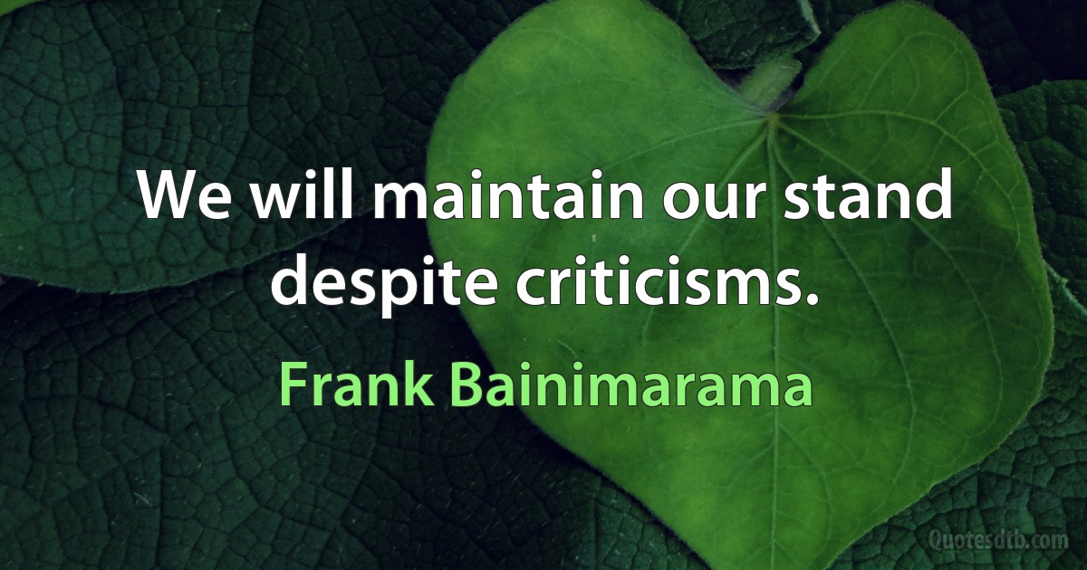 We will maintain our stand despite criticisms. (Frank Bainimarama)