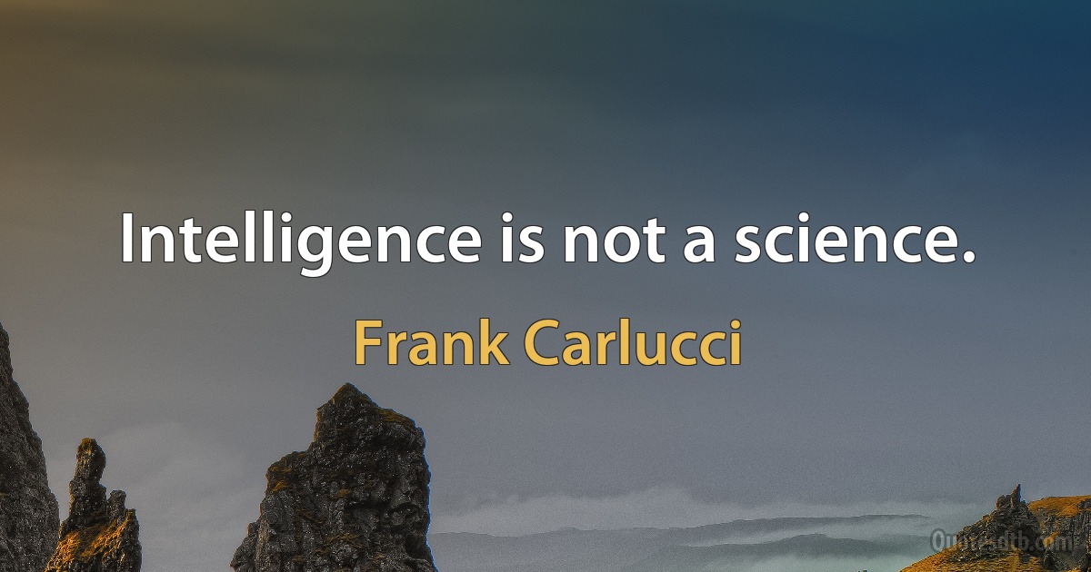 Intelligence is not a science. (Frank Carlucci)