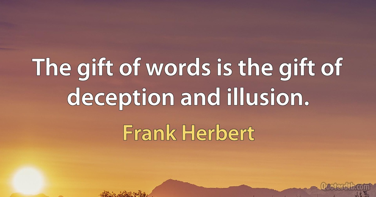 The gift of words is the gift of deception and illusion. (Frank Herbert)