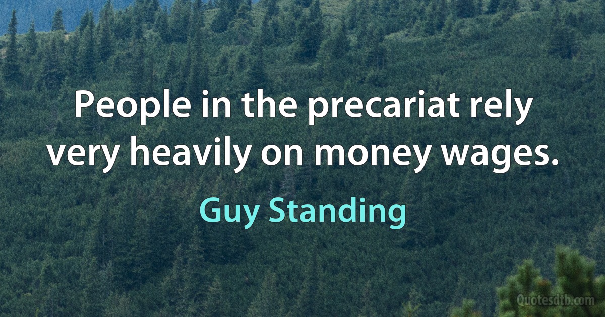 People in the precariat rely very heavily on money wages. (Guy Standing)