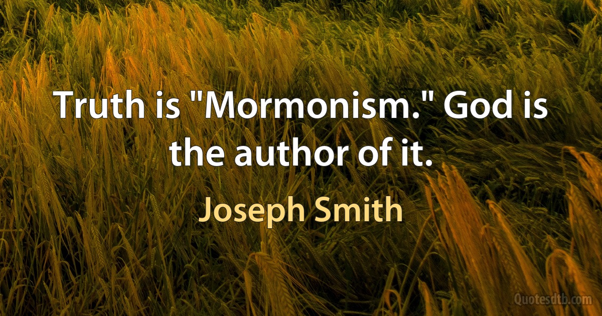 Truth is "Mormonism." God is the author of it. (Joseph Smith)