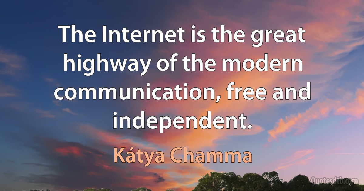 The Internet is the great highway of the modern communication, free and independent. (Kátya Chamma)