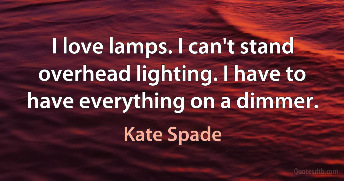 I love lamps. I can't stand overhead lighting. I have to have everything on a dimmer. (Kate Spade)