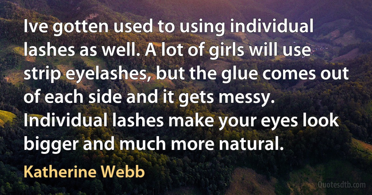 Ive gotten used to using individual lashes as well. A lot of girls will use strip eyelashes, but the glue comes out of each side and it gets messy. Individual lashes make your eyes look bigger and much more natural. (Katherine Webb)