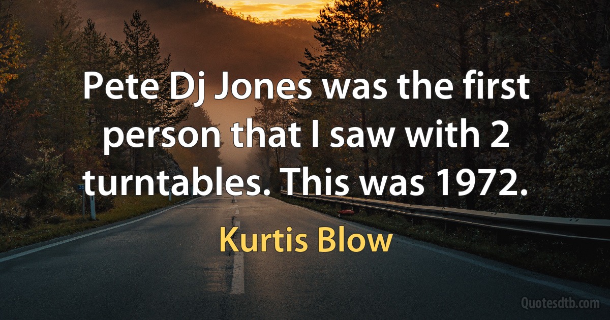 Pete Dj Jones was the first person that I saw with 2 turntables. This was 1972. (Kurtis Blow)