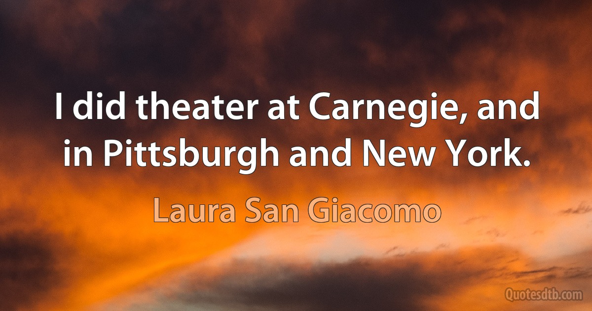 I did theater at Carnegie, and in Pittsburgh and New York. (Laura San Giacomo)