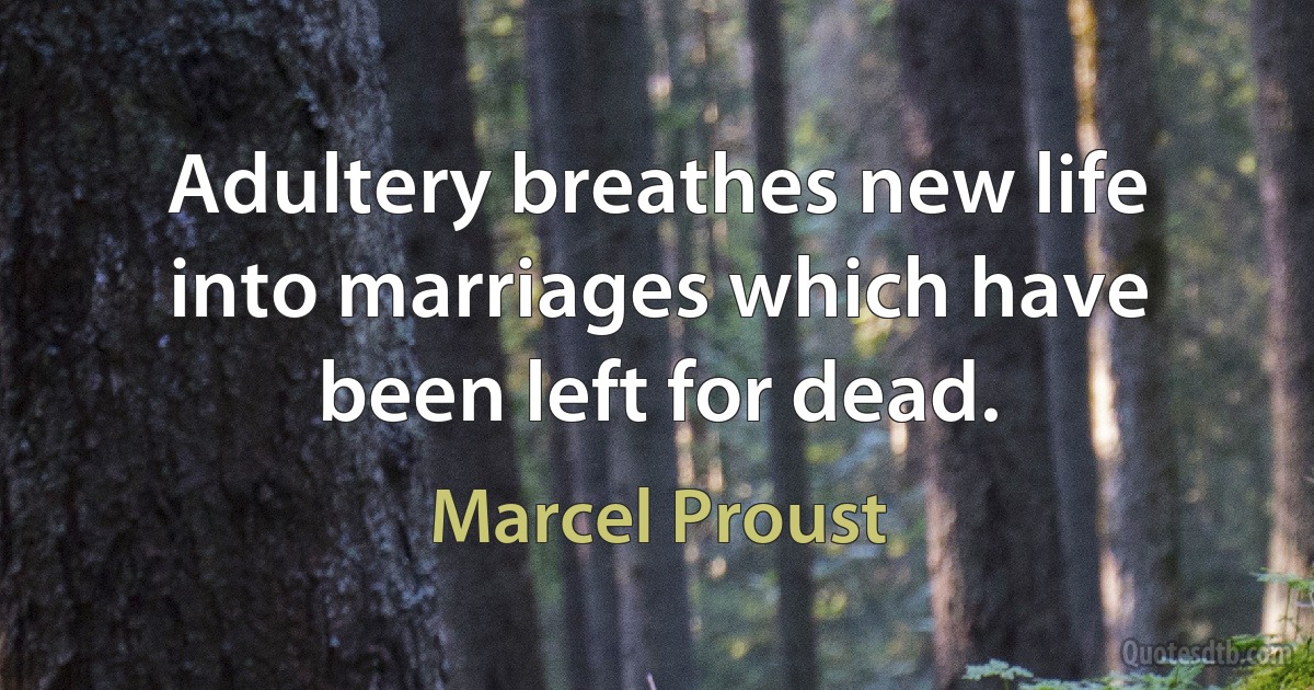 Adultery breathes new life into marriages which have been left for dead. (Marcel Proust)