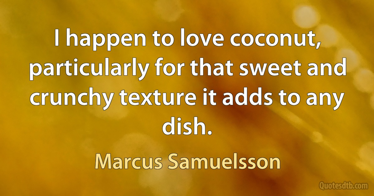 I happen to love coconut, particularly for that sweet and crunchy texture it adds to any dish. (Marcus Samuelsson)