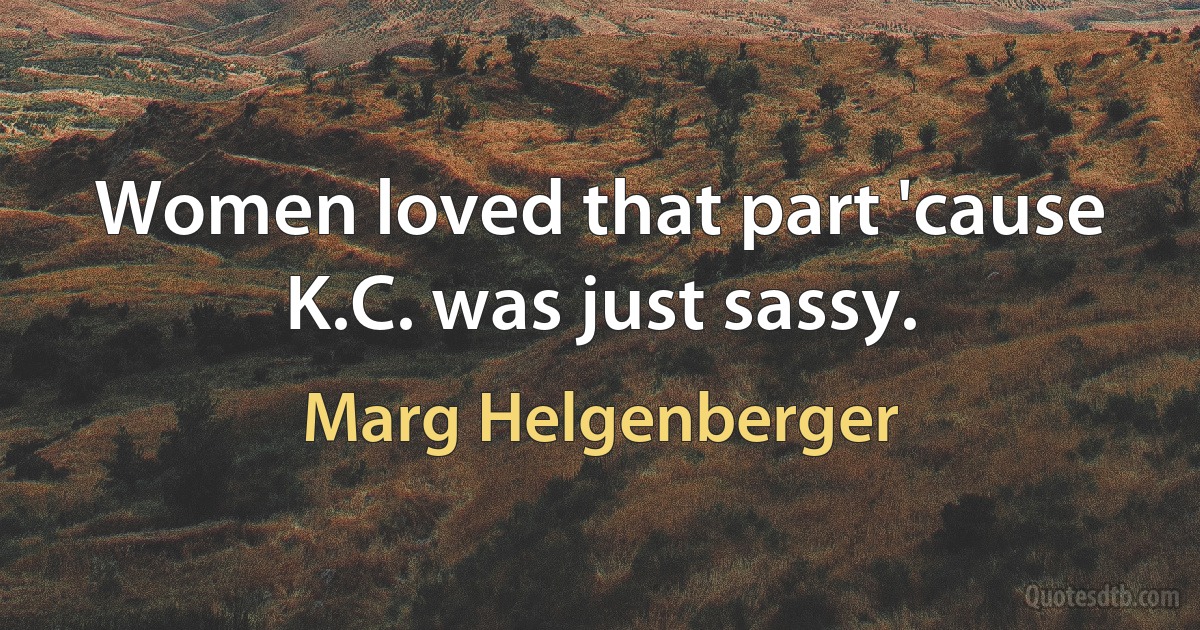 Women loved that part 'cause K.C. was just sassy. (Marg Helgenberger)