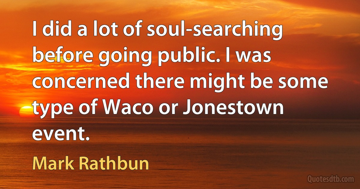 I did a lot of soul-searching before going public. I was concerned there might be some type of Waco or Jonestown event. (Mark Rathbun)