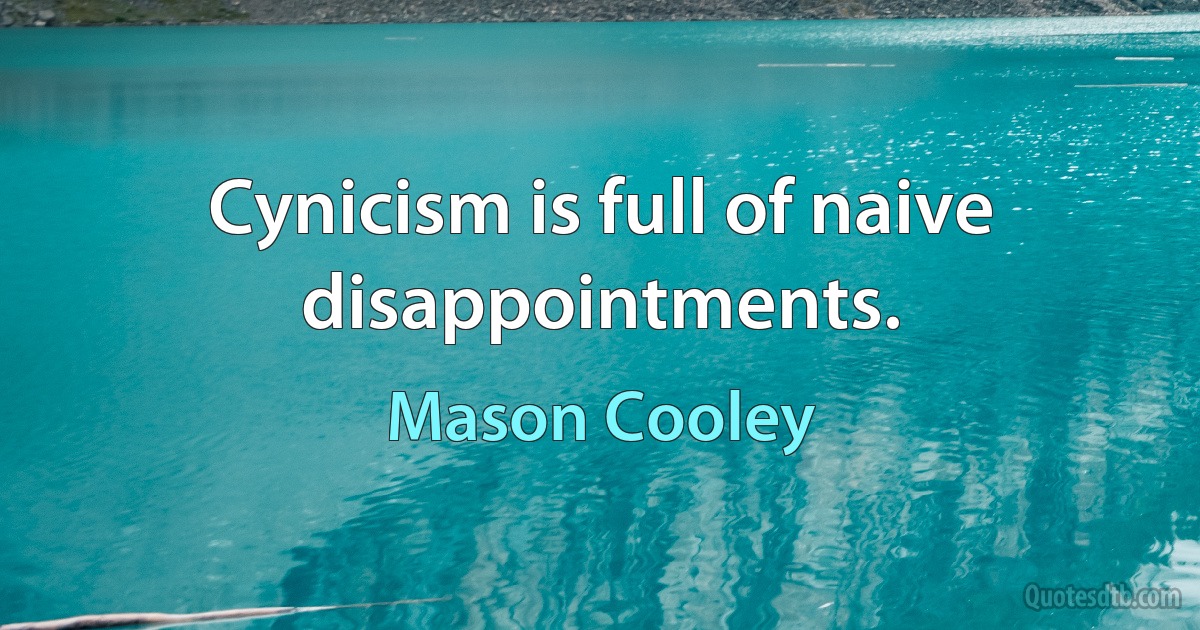 Cynicism is full of naive disappointments. (Mason Cooley)