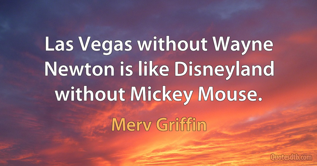 Las Vegas without Wayne Newton is like Disneyland without Mickey Mouse. (Merv Griffin)