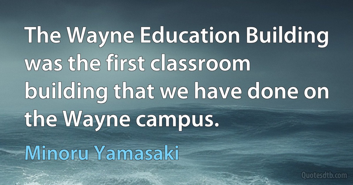 The Wayne Education Building was the first classroom building that we have done on the Wayne campus. (Minoru Yamasaki)