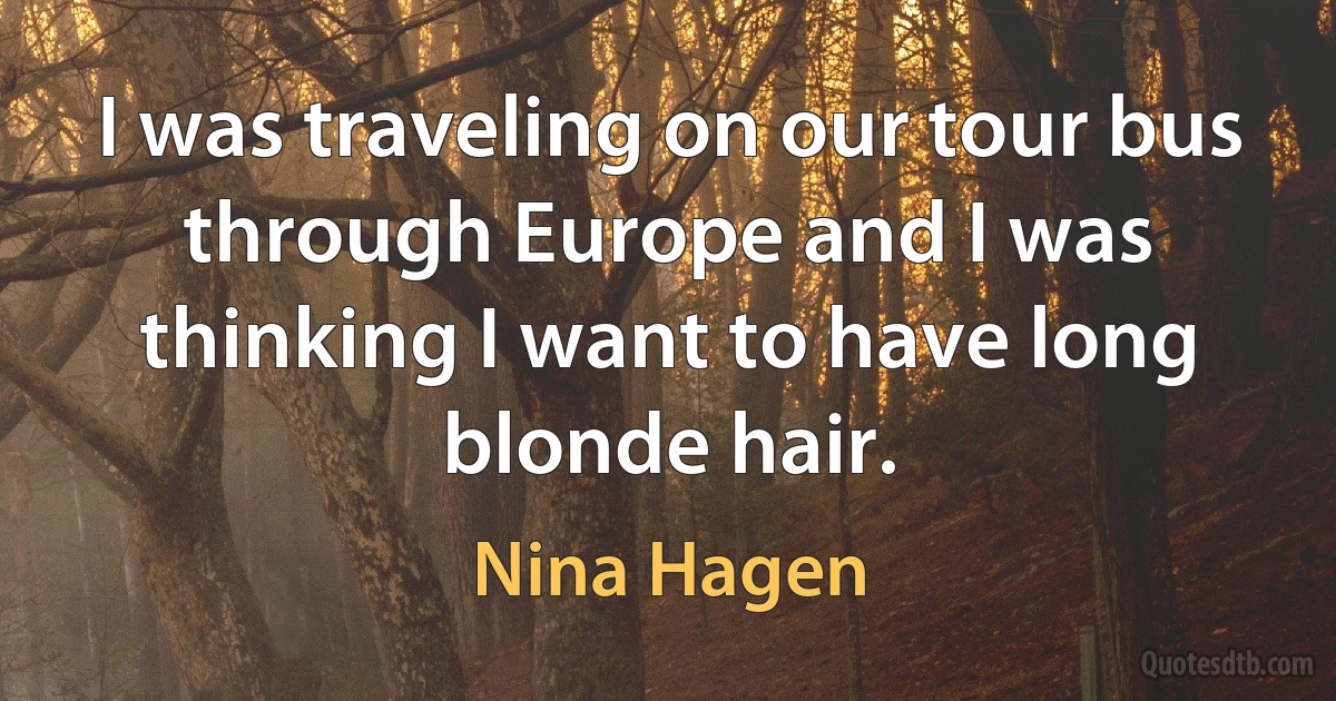 I was traveling on our tour bus through Europe and I was thinking I want to have long blonde hair. (Nina Hagen)